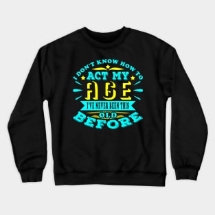 I Don't Know How To Act My Age Sarcastic Birthday Crewneck Sweatshirt